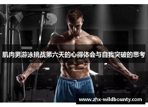 肌肉男游泳挑战第六天的心得体会与自我突破的思考 肌肉男游泳挑战第六天的心得体会与自我突破的思考