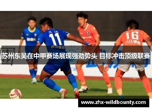 苏州东吴在中甲赛场展现强劲势头 目标冲击顶级联赛 苏州东吴在中甲赛场展现强劲势头 目标冲击顶级联赛