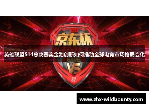 英雄联盟S14总决赛奖金池创新如何推动全球电竞市场格局变化 英雄联盟S14总决赛奖金池创新如何推动全球电竞市场格局变化