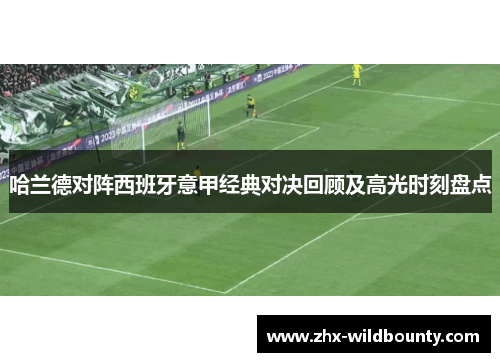 哈兰德对阵西班牙意甲经典对决回顾及高光时刻盘点 哈兰德对阵西班牙意甲经典对决回顾及高光时刻盘点