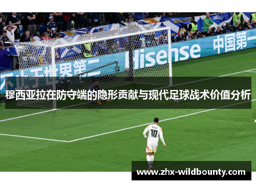 穆西亚拉在防守端的隐形贡献与现代足球战术价值分析 穆西亚拉在防守端的隐形贡献与现代足球战术价值分析