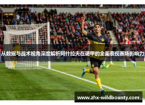 从数据与战术视角深度解析阿什拉夫在德甲的全面表现赛场影响力 从数据与战术视角深度解析阿什拉夫在德甲的全面表现赛场影响力