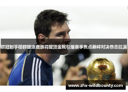 欧冠射手榜群雄逐鹿谁将登顶金靴引爆赛季焦点巅峰对决悬念拉满 欧冠射手榜群雄逐鹿谁将登顶金靴引爆赛季焦点巅峰对决悬念拉满
