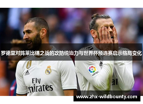 罗德里对阵莱比锡之战的攻防统治力与世界杯预选赛启示格局变化 罗德里对阵莱比锡之战的攻防统治力与世界杯预选赛启示格局变化