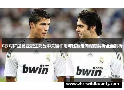 C罗对阵里昂亚冠生死战中关键作用与比赛走向深度解析全面剖析 C罗对阵里昂亚冠生死战中关键作用与比赛走向深度解析全面剖析