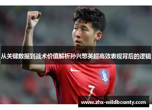 从关键数据到战术价值解析孙兴慜英超高效表现背后的逻辑