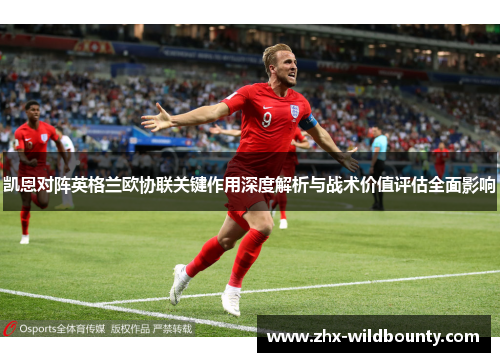 凯恩对阵英格兰欧协联关键作用深度解析与战术价值评估全面影响