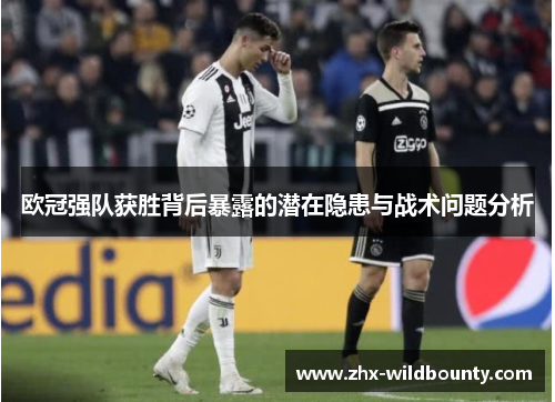 欧冠强队获胜背后暴露的潜在隐患与战术问题分析 欧冠强队获胜背后暴露的潜在隐患与战术问题分析