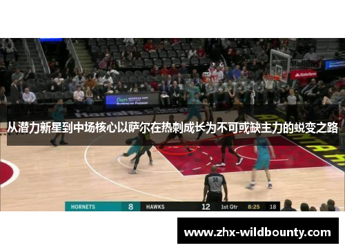 从潜力新星到中场核心以萨尔在热刺成长为不可或缺主力的蜕变之路 从潜力新星到中场核心以萨尔在热刺成长为不可或缺主力的蜕变之路