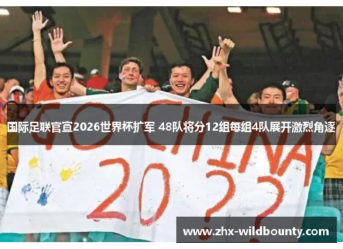 国际足联官宣2026世界杯扩军 48队将分12组每组4队展开激烈角逐 国际足联官宣2026世界杯扩军 48队将分12组每组4队展开激烈角逐