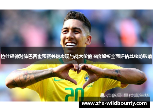 拉什福德对阵巴西世预赛关键表现与战术价值深度解析全面评估其攻防影响