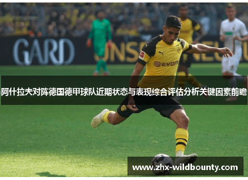 阿什拉夫对阵德国德甲球队近期状态与表现综合评估分析关键因素前瞻 阿什拉夫对阵德国德甲球队近期状态与表现综合评估分析关键因素前瞻